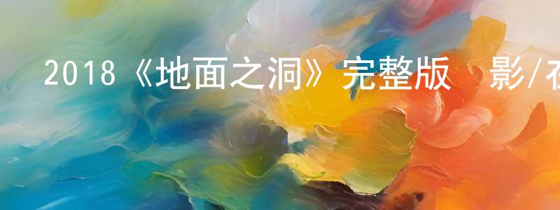 陳大森的動漫綜藝大全,2018《地面之洞》完整版電影/在線觀看/百度云-美劇天堂